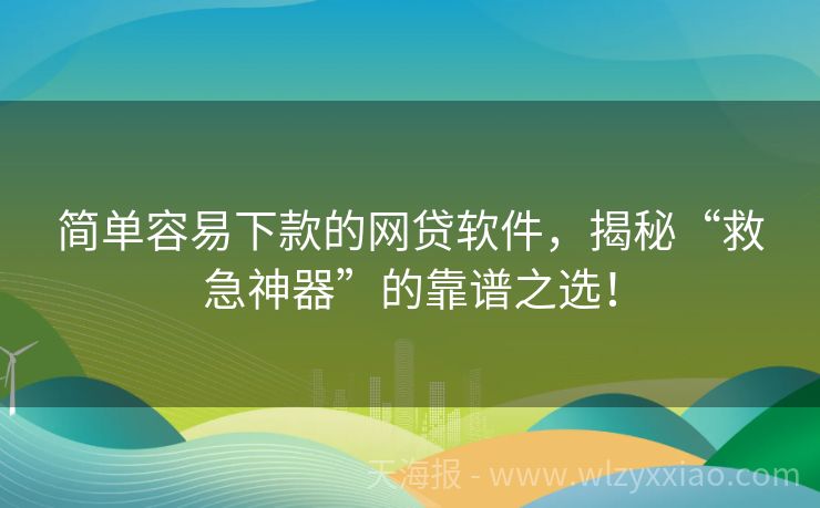 简单容易下款的网贷软件，揭秘“救急神器”的靠谱之选！