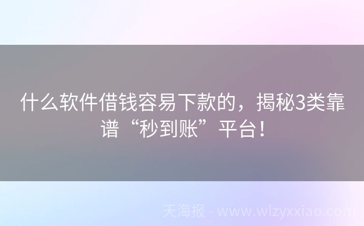 什么软件借钱容易下款的，揭秘3类靠谱“秒到账”平台！