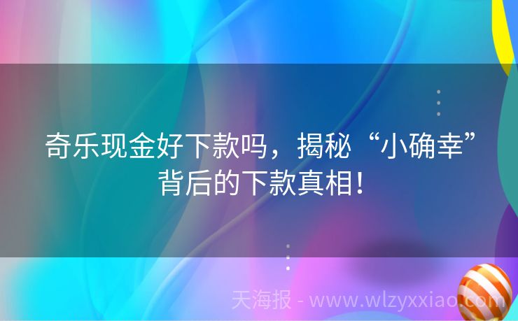 奇乐现金好下款吗，揭秘“小确幸”背后的下款真相！