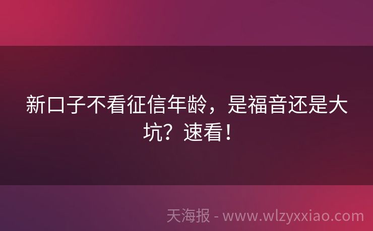 新口子不看征信年龄，是福音还是大坑？速看！