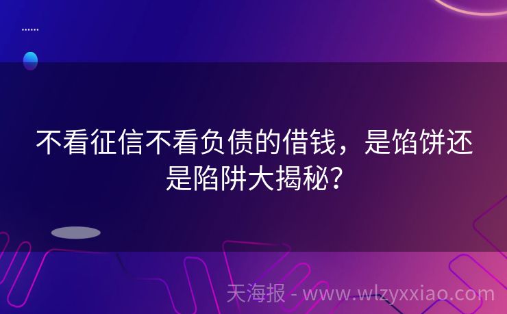 不看征信不看负债的借钱，是馅饼还是陷阱大揭秘？