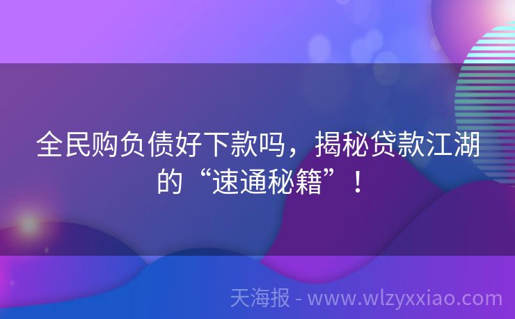 全民购负债好下款吗，揭秘贷款江湖的“速通秘籍”！