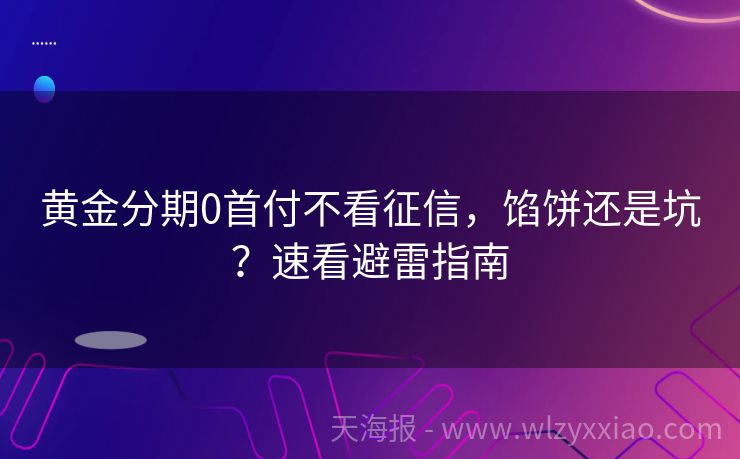 黄金分期0首付不看征信，馅饼还是坑？速看避雷指南