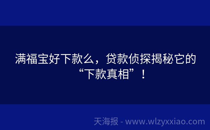 满福宝好下款么，贷款侦探揭秘它的“下款真相”！