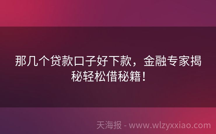 那几个贷款口子好下款，金融专家揭秘轻松借秘籍！
