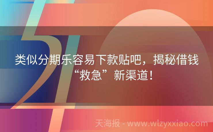 类似分期乐容易下款贴吧，揭秘借钱“救急”新渠道！