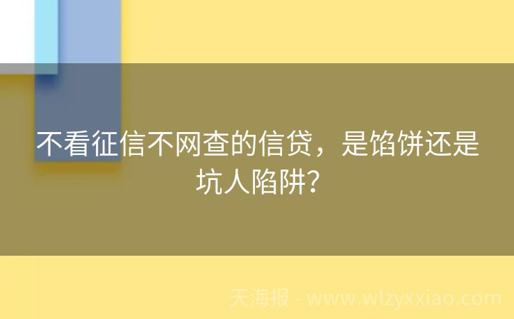不看征信不网查的信贷，是馅饼还是坑人陷阱？