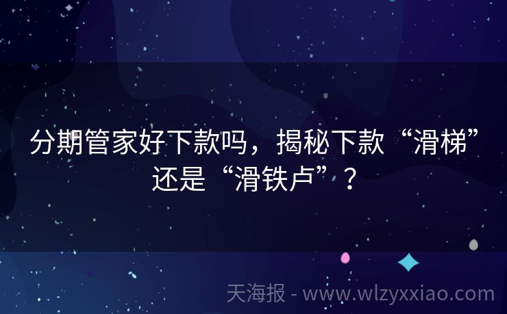 分期管家好下款吗，揭秘下款“滑梯”还是“滑铁卢”？