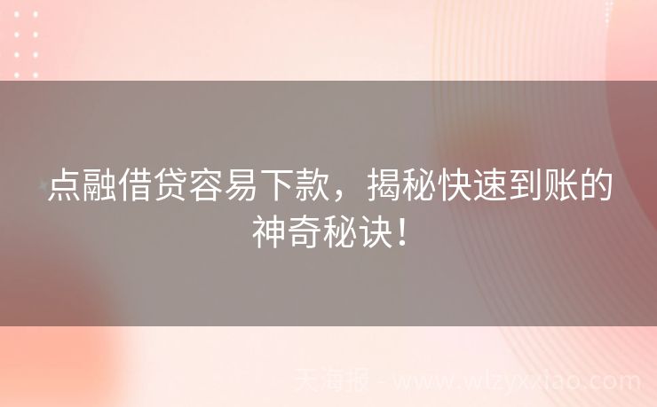 点融借贷容易下款，揭秘快速到账的神奇秘诀！