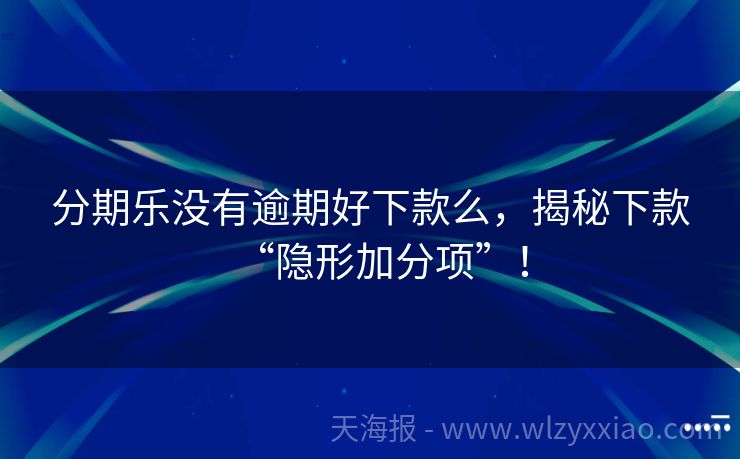 分期乐没有逾期好下款么，揭秘下款“隐形加分项”！