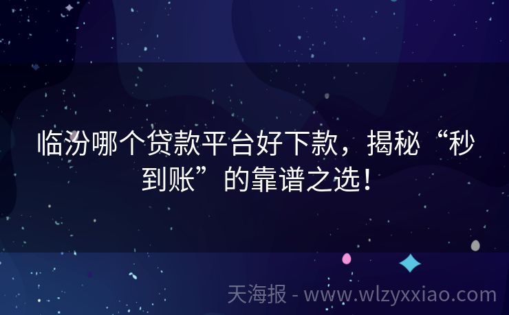 临汾哪个贷款平台好下款，揭秘“秒到账”的靠谱之选！