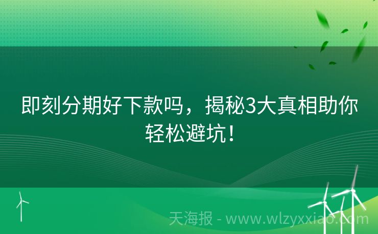 即刻分期好下款吗，揭秘3大真相助你轻松避坑！