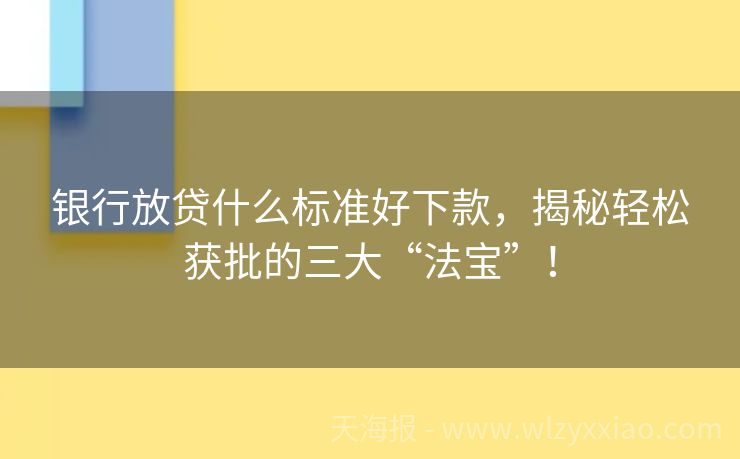 银行放贷什么标准好下款，揭秘轻松获批的三大“法宝”！