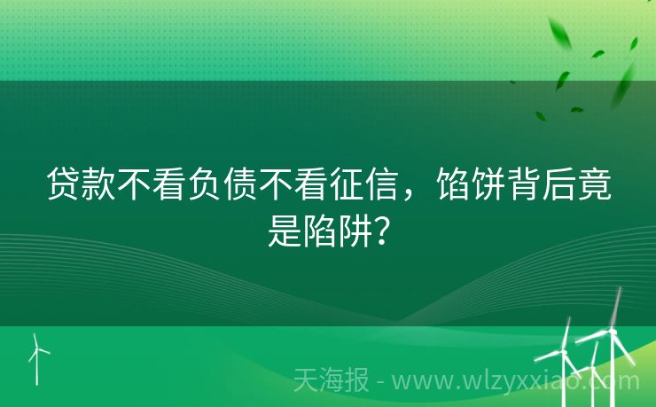 贷款不看负债不看征信，馅饼背后竟是陷阱？