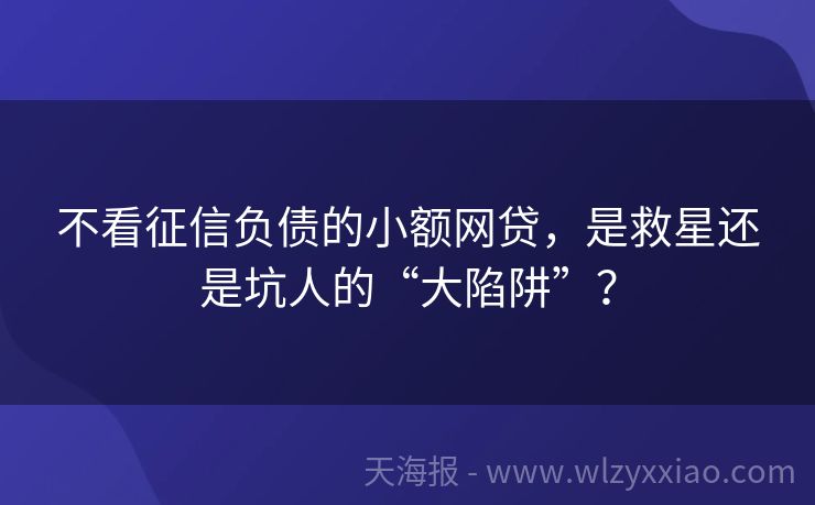 不看征信负债的小额网贷，是救星还是坑人的“大陷阱”？