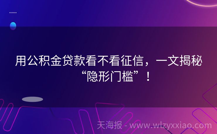 用公积金贷款看不看征信，一文揭秘“隐形门槛”！