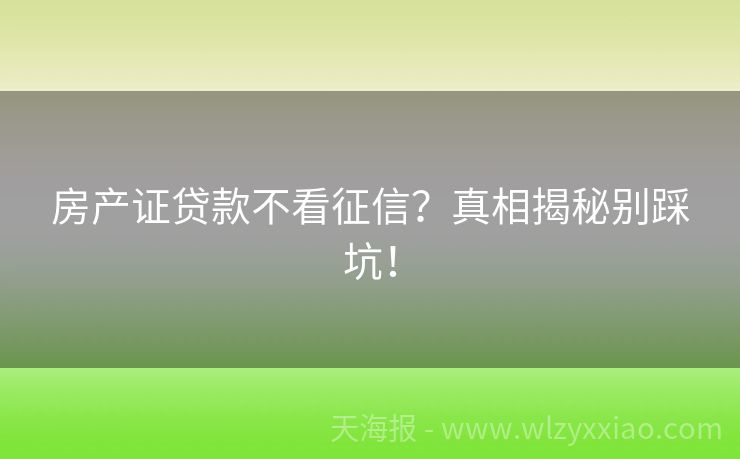 房产证贷款不看征信？真相揭秘别踩坑！