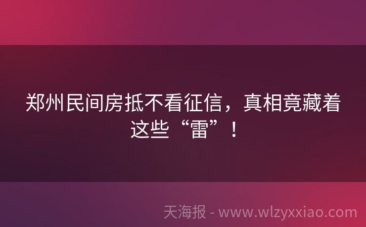 郑州民间房抵不看征信，真相竟藏着这些“雷”！