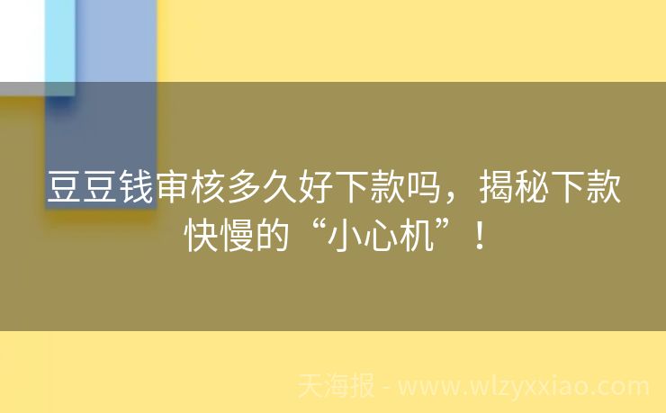 豆豆钱审核多久好下款吗，揭秘下款快慢的“小心机”！