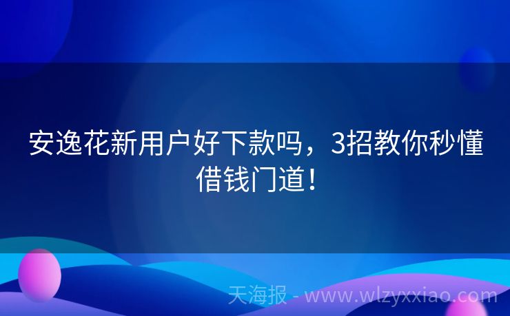 安逸花新用户好下款吗，3招教你秒懂借钱门道！