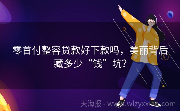 零首付整容贷款好下款吗，美丽背后藏多少“钱”坑？