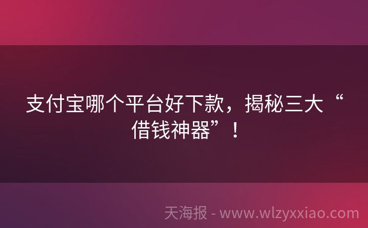 支付宝哪个平台好下款，揭秘三大“借钱神器”！