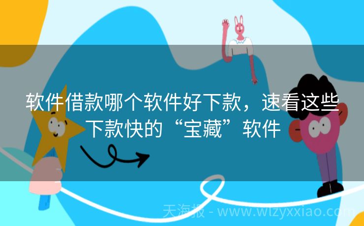 软件借款哪个软件好下款，速看这些下款快的“宝藏”软件
