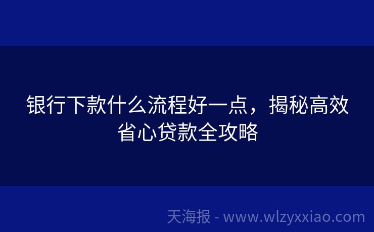 银行下款什么流程好一点，揭秘高效省心贷款全攻略