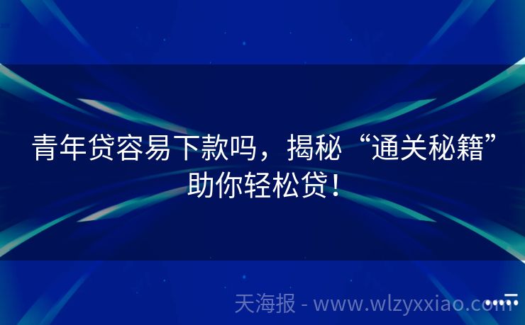青年贷容易下款吗，揭秘“通关秘籍”助你轻松贷！