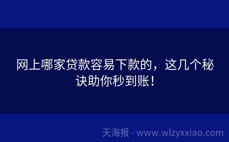 网上哪家贷款容易下款的，这几个秘诀助你秒到账！