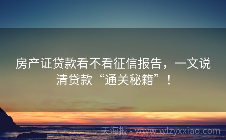 房产证贷款看不看征信报告，一文说清贷款“通关秘籍”！