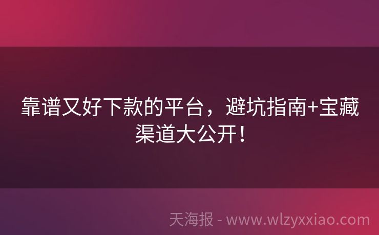 靠谱又好下款的平台，避坑指南+宝藏渠道大公开！