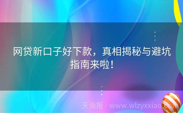 网贷新口子好下款，真相揭秘与避坑指南来啦！