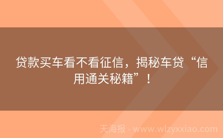 贷款买车看不看征信，揭秘车贷“信用通关秘籍”！