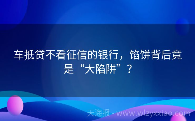 车抵贷不看征信的银行，馅饼背后竟是“大陷阱”？