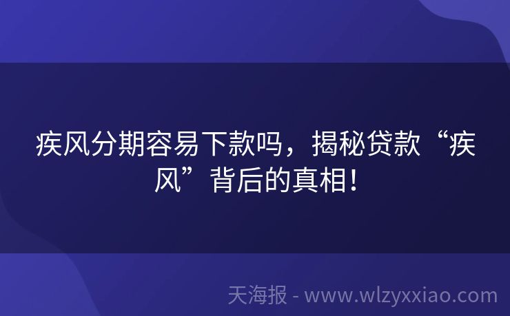 疾风分期容易下款吗，揭秘贷款“疾风”背后的真相！