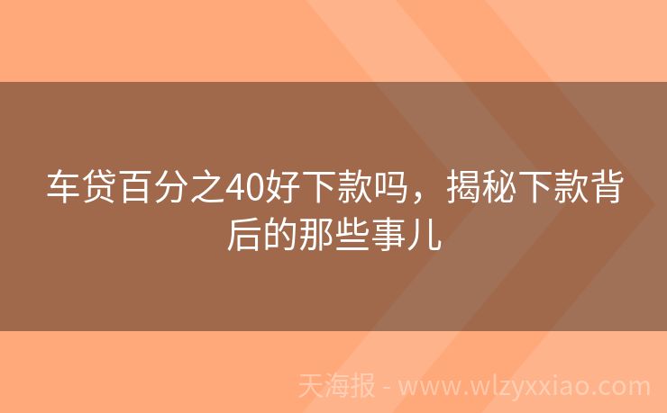 车贷百分之40好下款吗，揭秘下款背后的那些事儿