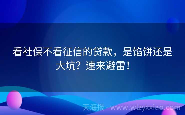 看社保不看征信的贷款，是馅饼还是大坑？速来避雷！