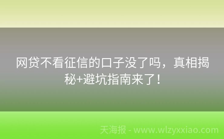 网贷不看征信的口子没了吗，真相揭秘+避坑指南来了！