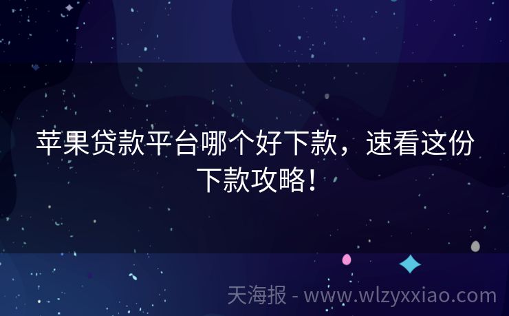 苹果贷款平台哪个好下款，速看这份下款攻略！