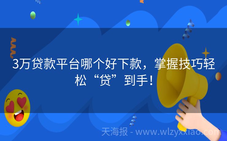 3万贷款平台哪个好下款，掌握技巧轻松“贷”到手！