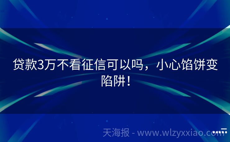 贷款3万不看征信可以吗，小心馅饼变陷阱！