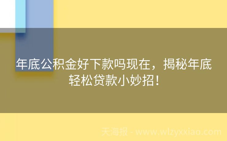 年底公积金好下款吗现在，揭秘年底轻松贷款小妙招！