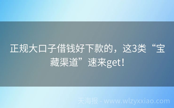 正规大口子借钱好下款的，这3类“宝藏渠道”速来get！