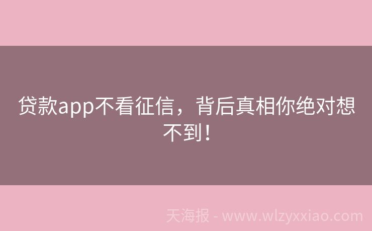 贷款app不看征信，背后真相你绝对想不到！