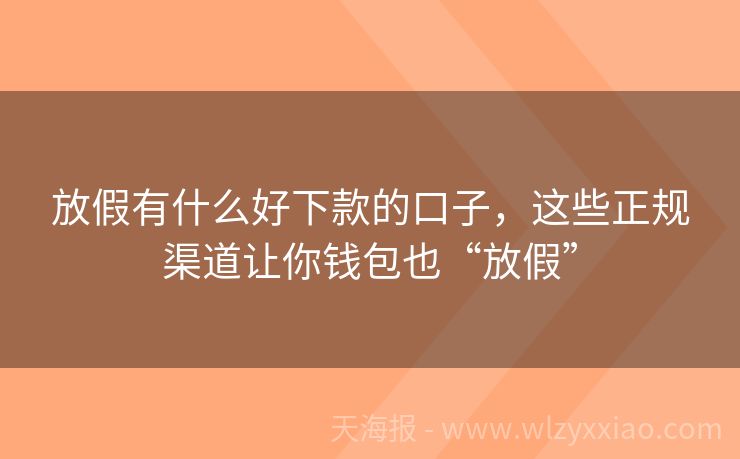 放假有什么好下款的口子，这些正规渠道让你钱包也“放假”