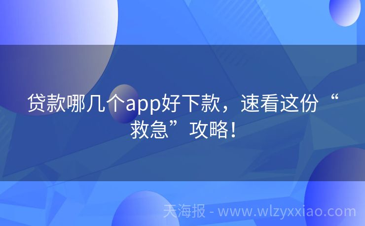 贷款哪几个app好下款，速看这份“救急”攻略！