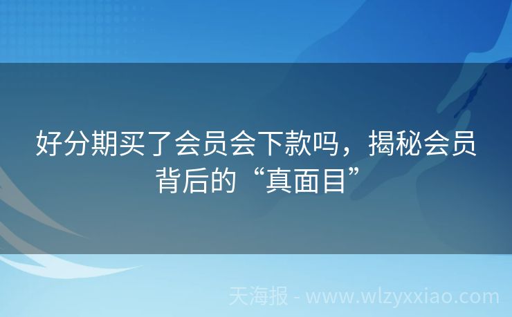 好分期买了会员会下款吗，揭秘会员背后的“真面目”