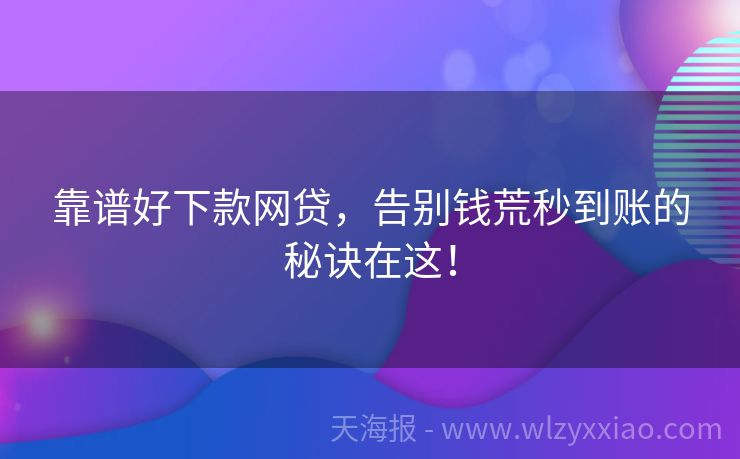 靠谱好下款网贷，告别钱荒秒到账的秘诀在这！
