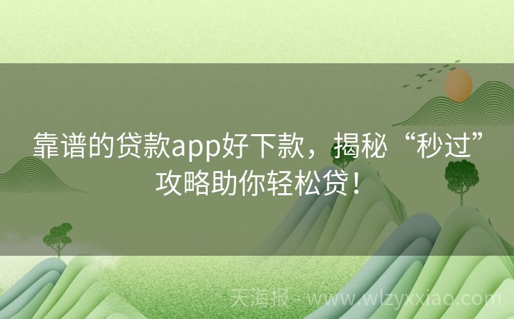 靠谱的贷款app好下款，揭秘“秒过”攻略助你轻松贷！